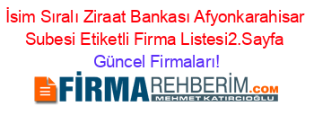 İsim+Sıralı+Ziraat+Bankası+Afyonkarahisar+Subesi+Etiketli+Firma+Listesi2.Sayfa Güncel+Firmaları!
