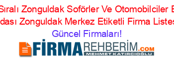 İsim+Sıralı+Zonguldak+Soförler+Ve+Otomobilciler+Esnaf+Odası+Zonguldak+Merkez+Etiketli+Firma+Listesi Güncel+Firmaları!