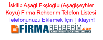 +İskilip+Aşaği+Ekşioğlu+(Aşağişeyhler+Köyü)+Firma+Rehberim+Telefon+Listesi Telefonunuzu+Eklemek+İçin+Tıklayın!