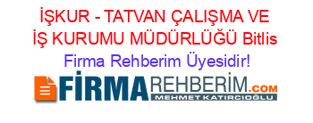 İŞKUR+-+TATVAN+ÇALIŞMA+VE+İŞ+KURUMU+MÜDÜRLÜĞÜ+Bitlis Firma+Rehberim+Üyesidir!