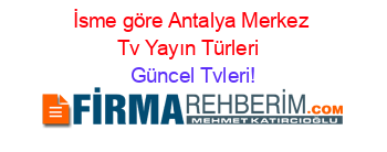 İsme+göre+Antalya+Merkez+Tv+Yayın+Türleri+ Güncel+Tvleri!
