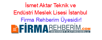 İsmet+Aktar+Teknik+ve+Endüstri+Meslek+Lisesi+İstanbul Firma+Rehberim+Üyesidir!