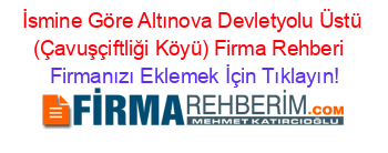 İsmine+Göre+Altınova+Devletyolu+Üstü+(Çavuşçiftliği+Köyü)+Firma+Rehberi+ Firmanızı+Eklemek+İçin+Tıklayın!
