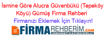 İsmine+Göre+Alucra+Güvenbükü+(Tepeköy+Köyü)+Gümüş+Firma+Rehberi+ Firmanızı+Eklemek+İçin+Tıklayın!