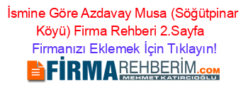 İsmine+Göre+Azdavay+Musa+(Söğütpinar+Köyü)+Firma+Rehberi+2.Sayfa+ Firmanızı+Eklemek+İçin+Tıklayın!