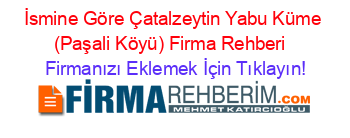 İsmine+Göre+Çatalzeytin+Yabu+Küme+(Paşali+Köyü)+Firma+Rehberi+ Firmanızı+Eklemek+İçin+Tıklayın!