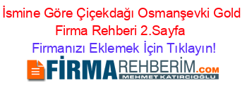 İsmine+Göre+Çiçekdağı+Osmanşevki+Gold+Firma+Rehberi+2.Sayfa+ Firmanızı+Eklemek+İçin+Tıklayın!