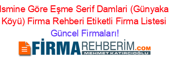 Ismine+Göre+Eşme+Serif+Damlari+(Günyaka+Köyü)+Firma+Rehberi+Etiketli+Firma+Listesi Güncel+Firmaları!
