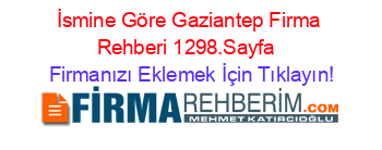 İsmine+Göre+Gaziantep+Firma+Rehberi+1298.Sayfa+ Firmanızı+Eklemek+İçin+Tıklayın!