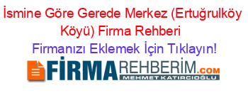 İsmine+Göre+Gerede+Merkez+(Ertuğrulköy+Köyü)+Firma+Rehberi+ Firmanızı+Eklemek+İçin+Tıklayın!