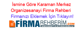 İsmine+Göre+Karaman+Merkez+Organizesanayi+Firma+Rehberi+ Firmanızı+Eklemek+İçin+Tıklayın!