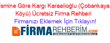 İsmine+Göre+Kargı+Karaalioğlu+(Çobankaya+Köyü)+Ücretsiz+Firma+Rehberi+ Firmanızı+Eklemek+İçin+Tıklayın!