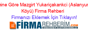 İsmine+Göre+Mazgirt+Yukariçakankci+(Aslanyurdu+Köyü)+Firma+Rehberi+ Firmanızı+Eklemek+İçin+Tıklayın!