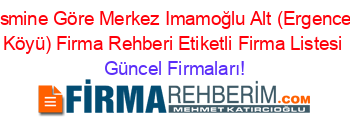 Ismine+Göre+Merkez+Imamoğlu+Alt+(Ergence+Köyü)+Firma+Rehberi+Etiketli+Firma+Listesi Güncel+Firmaları!