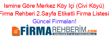 Ismine+Göre+Merkez+Köy+Içi+(Civi+Köyü)+Firma+Rehberi+2.Sayfa+Etiketli+Firma+Listesi Güncel+Firmaları!