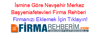 İsmine+Göre+Nevşehir+Merkez+Başyeniafetevleri+Firma+Rehberi+ Firmanızı+Eklemek+İçin+Tıklayın!