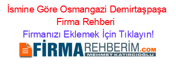 İsmine+Göre+Osmangazi+Demirtaşpaşa+Firma+Rehberi+ Firmanızı+Eklemek+İçin+Tıklayın!