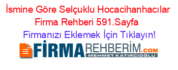 İsmine+Göre+Selçuklu+Hocacihanhacılar+Firma+Rehberi+591.Sayfa+ Firmanızı+Eklemek+İçin+Tıklayın!