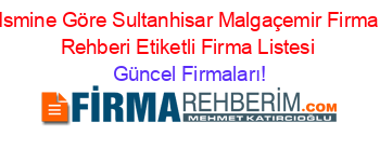 Ismine+Göre+Sultanhisar+Malgaçemir+Firma+Rehberi+Etiketli+Firma+Listesi Güncel+Firmaları!