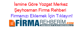 İsmine+Göre+Yozgat+Merkez+Şeyhosman+Firma+Rehberi+ Firmanızı+Eklemek+İçin+Tıklayın!