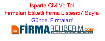 Isparta+Civi+Ve+Tel+Firmaları+Etiketli+Firma+Listesi57.Sayfa Güncel+Firmaları!