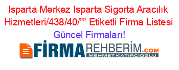 Isparta+Merkez+Isparta+Sigorta+Aracılık+Hizmetleri/438/40/””+Etiketli+Firma+Listesi Güncel+Firmaları!