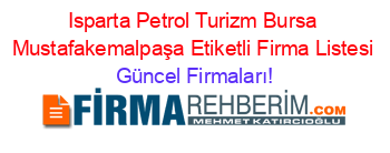 Isparta+Petrol+Turizm+Bursa+Mustafakemalpaşa+Etiketli+Firma+Listesi Güncel+Firmaları!