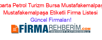 Isparta+Petrol+Turizm+Bursa+Mustafakemalpaşa+Mustafakemalpaşa+Etiketli+Firma+Listesi Güncel+Firmaları!
