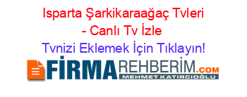 +Isparta+Şarkikaraağaç+Tvleri+-+Canlı+Tv+İzle Tvnizi+Eklemek+İçin+Tıklayın!