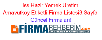 Iss+Hazir+Yemek+Uretim+Arnavutköy+Etiketli+Firma+Listesi3.Sayfa Güncel+Firmaları!