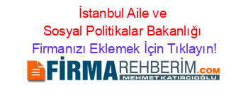 İstanbul+Aile+ve+Sosyal+Politikalar+Bakanlığı Firmanızı+Eklemek+İçin+Tıklayın!