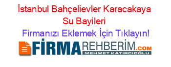 İstanbul+Bahçelievler+Karacakaya+Su+Bayileri Firmanızı+Eklemek+İçin+Tıklayın!