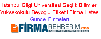 Istanbul+Bilgi+Universitesi+Saglik+Bilimleri+Yuksekokulu+Beyoglu+Etiketli+Firma+Listesi Güncel+Firmaları!
