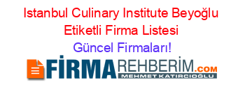 Istanbul+Culinary+Institute+Beyoğlu+Etiketli+Firma+Listesi Güncel+Firmaları!