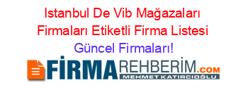 Istanbul+De+Vib+Mağazaları+Firmaları+Etiketli+Firma+Listesi Güncel+Firmaları!