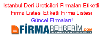 Istanbul+Deri+Ureticileri+Firmaları+Etiketli+Firma+Listesi+Etiketli+Firma+Listesi Güncel+Firmaları!
