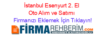 İstanbul+Esenyurt+2.+El+Oto+Alım+ve+Satımı Firmanızı+Eklemek+İçin+Tıklayın!