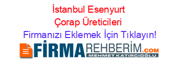 İstanbul+Esenyurt+Çorap+Üreticileri Firmanızı+Eklemek+İçin+Tıklayın!