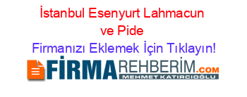 İstanbul+Esenyurt+Lahmacun+ve+Pide Firmanızı+Eklemek+İçin+Tıklayın!