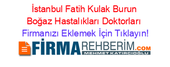 İstanbul+Fatih+Kulak+Burun+Boğaz+Hastalıkları+Doktorları Firmanızı+Eklemek+İçin+Tıklayın!