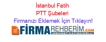 İstanbul+Fatih+PTT+Şubeleri Firmanızı+Eklemek+İçin+Tıklayın!