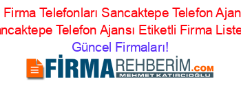 Istanbul+Firma+Telefonları+Sancaktepe+Telefon+Ajansı+Fatih+Sancaktepe+Telefon+Ajansı+Etiketli+Firma+Listesi Güncel+Firmaları!