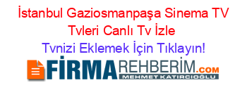 +İstanbul+Gaziosmanpaşa+Sinema+TV+Tvleri+Canlı+Tv+İzle Tvnizi+Eklemek+İçin+Tıklayın!