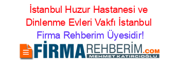 İstanbul+Huzur+Hastanesi+ve+Dinlenme+Evleri+Vakfı+İstanbul Firma+Rehberim+Üyesidir!