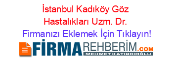 İstanbul+Kadıköy+Göz+Hastalıkları+Uzm.+Dr. Firmanızı+Eklemek+İçin+Tıklayın!