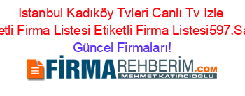 Istanbul+Kadıköy+Tvleri+Canlı+Tv+Izle+Etiketli+Firma+Listesi+Etiketli+Firma+Listesi597.Sayfa Güncel+Firmaları!