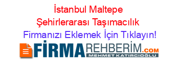 İstanbul+Maltepe+Şehirlerarası+Taşımacılık Firmanızı+Eklemek+İçin+Tıklayın!