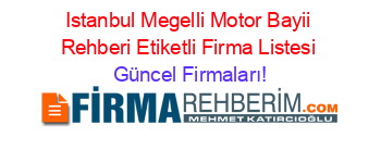 Istanbul+Megelli+Motor+Bayii+Rehberi+Etiketli+Firma+Listesi Güncel+Firmaları!