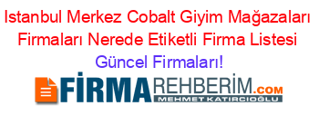Istanbul+Merkez+Cobalt+Giyim+Mağazaları+Firmaları+Nerede+Etiketli+Firma+Listesi Güncel+Firmaları!