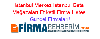 Istanbul+Merkez+Istanbul+Beta+Mağazaları+Etiketli+Firma+Listesi Güncel+Firmaları!